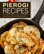 Pierogi Recipes: Discover a Delicious Eastern European Dumpling with Easy Pierogi Recipes (2nd Edition)