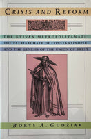 Crisis and Reform - The Kyivan Metropolitanate, the pareiarchate of Constantinople< and the Genesis of the Union of Brest